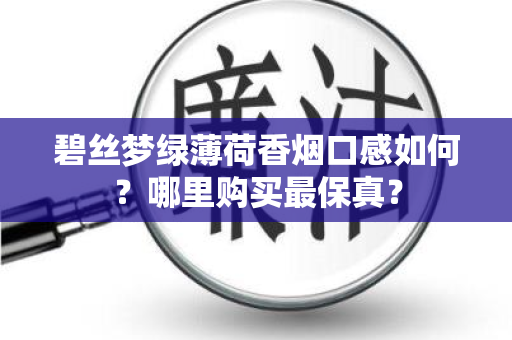 碧丝梦绿薄荷香烟口感如何？哪里购买最保真？